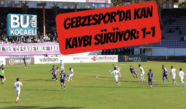 Gebzespor’da Kan Kaybı Sürüyor: 1-1