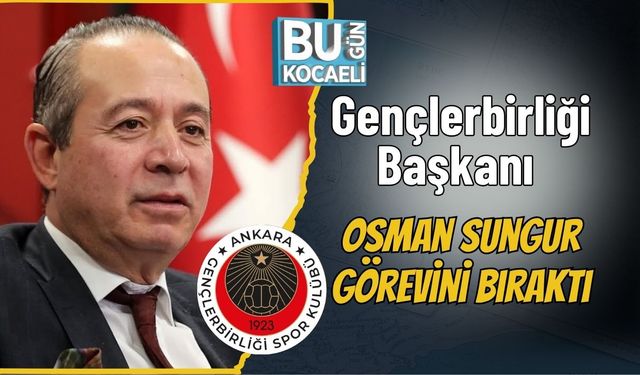 Gençlerbirliği Başkanı Osman Sungur Görevini Bıraktı