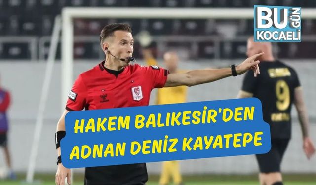 Hakem Balıkesir’den Adnan Deniz Kayatepe