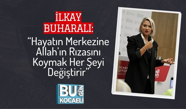 İlkay Buharalı: “Hayatın Merkezine Allah’ın Rızasını Koymak Her Şeyi Değiştirir”