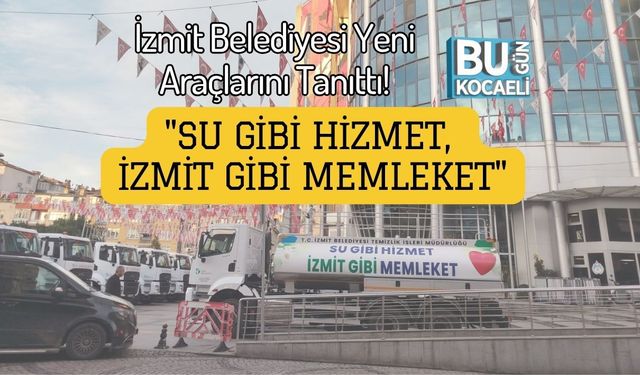 İzmit Belediyesi Yeni Araçlarını Tanıttı! "Su Gibi Hizmet, İzmit Gibi Memleket"