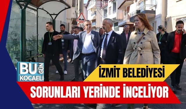 İzmit Belediyesi Sorunları Yerinde İnceliyor