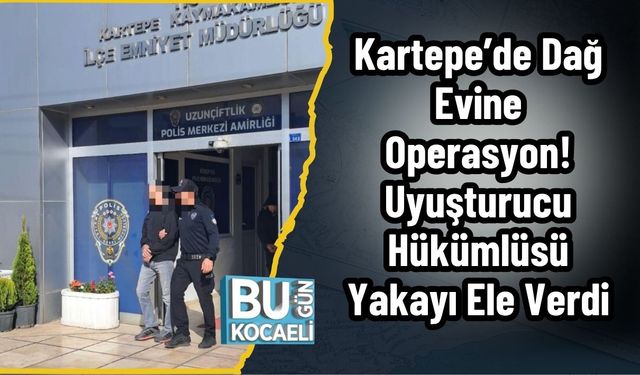 Kartepe’de Dağ Evine Operasyon! Uyuşturucu Hükümlüsü Yakayı Ele Verdi