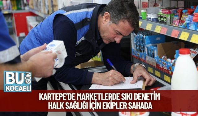 Kartepe’de Marketlerde Sıkı Denetim: Halk Sağlığı İçin Ekipler Sahada