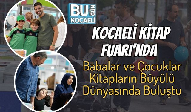 Kocaeli Kitap Fuarı’nda Babalar ve Çocuklar Kitapların Büyülü Dünyasında Buluştu