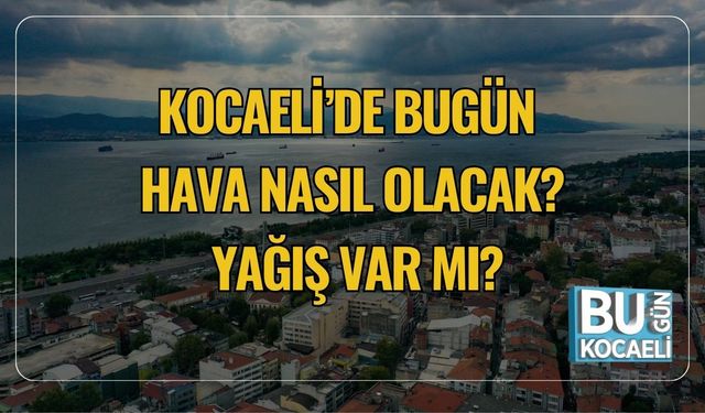 Kocaeli’de Bugün Hava Nasıl Olacak? Yağış Var mı?