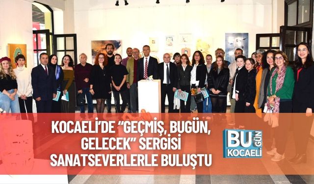 Kocaeli’de “Geçmiş, Bugün, Gelecek” Sergisi Sanatseverlerle Buluştu
