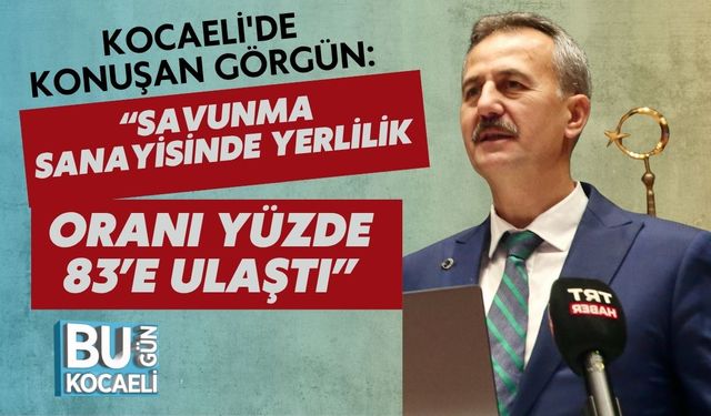 Kocaeli'de Konuşan Görgün: “Savunma Sanayisinde Yerlilik Oranı Yüzde 83’e Ulaştı”