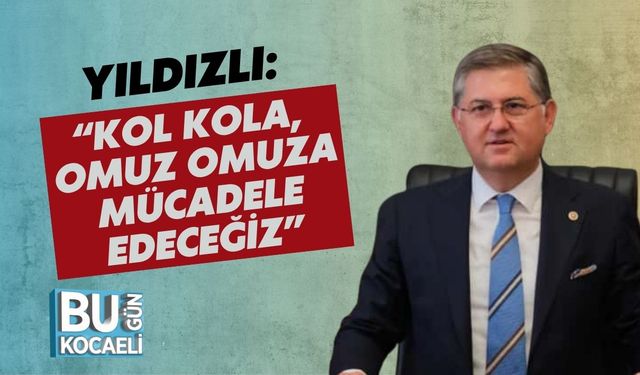 Yıldızlı: “Kol Kola, Omuz Omuza Mücadele Edeceğiz”