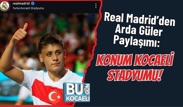 Real Madrid’den Arda Güler Paylaşımı: Konum Kocaeli Stadyumu!