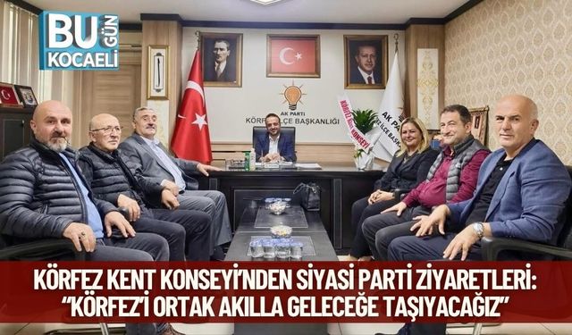 Körfez Kent Konseyi’nden Siyasi Parti Ziyaretleri: “Körfez’i Ortak Akılla Geleceğe Taşıyacağız”