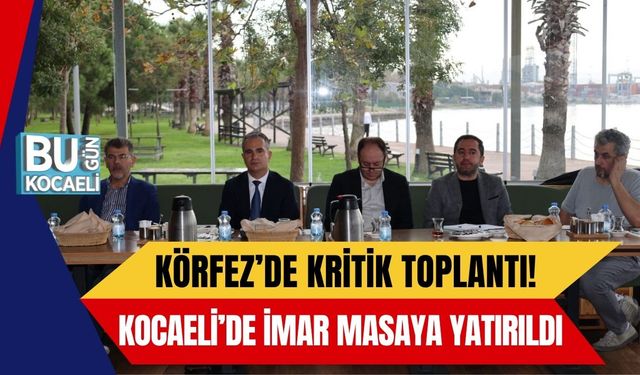 Körfez’de Kritik Toplantı! Kocaeli’de İmar Masaya Yatırıldı