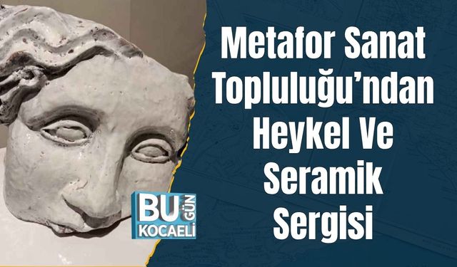 Metafor Sanat Topluluğu’ndan Heykel Ve Seramik Sergisi
