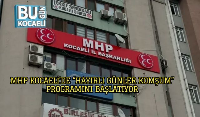 MHP Kocaeli’de “Hayırlı Günler Komşum” Programını Başlatıyor