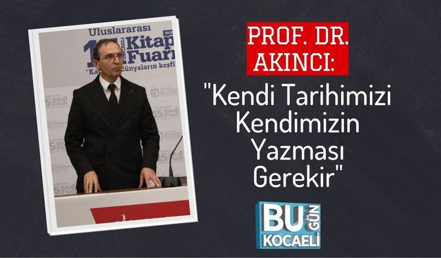 Prof. Dr. Akıncı: "Kendi Tarihimizi Kendimizin Yazması Gerekir"