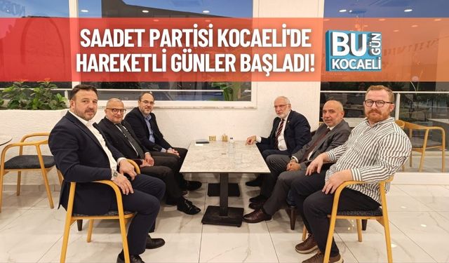 Saadet Partisi Kocaeli'de Hareketli Günler Başladı!