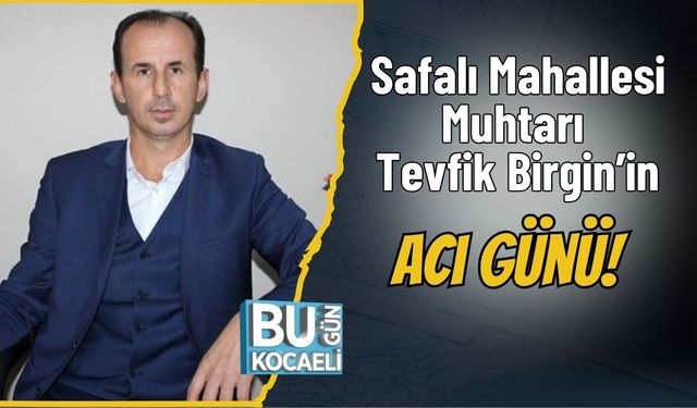Safalı Mahallesi Muhtarı Tevfik Birgin’in Acı Günü!