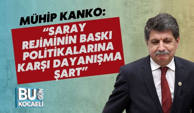 Mühip Kanko: “Saray Rejiminin Baskı Politikalarına Karşı Dayanışma Şart”