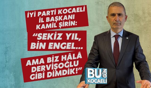 İYİ Parti Kocaeli İl Başkanı Kamil Şirin: “Sekiz Yıl, Bin Engel… Ama Biz Hâlâ Dervişoğlu Gibi Dimdik!”