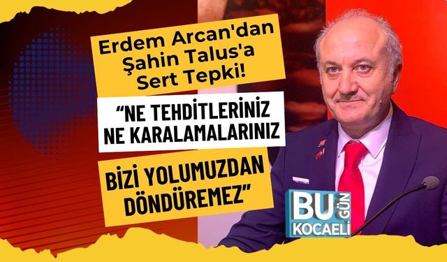 Erdem Arcan'dan Şahin Talus'a Sert Tepki! “Ne Tehditleriniz Ne Karalamalarınız Bizi Yolumuzdan Döndüremez”