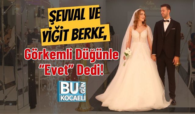 Şevval ve Yiğit Berke, Görkemli Düğünle “Evet” Dedi!