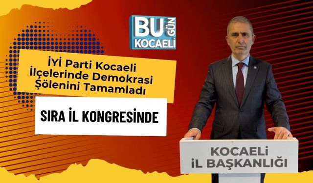 İYİ Parti Kocaeli İlçelerinde Demokrasi Şölenini Tamamladı: Sıra İl Kongresinde
