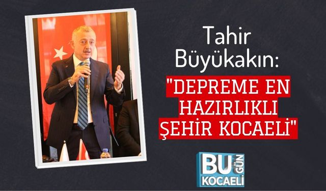 Tahir Büyükakın: "Depreme En Hazırlıklı Şehir Kocaeli"