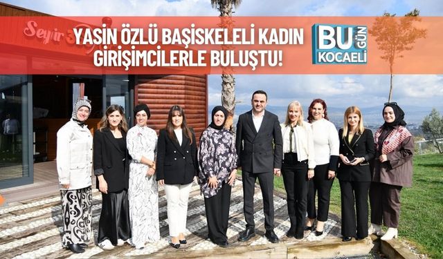 Yasin Özlü Başiskeleli Kadın Girişimcilerle Buluştu!
