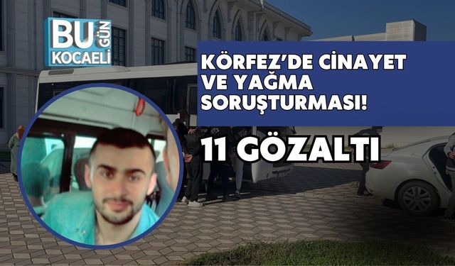 Körfez’de Cinayet ve Yağma Soruşturması: 11 Gözaltı