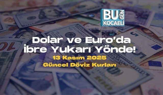 Dolar ve Euro’da İbre Yukarı Yönde! 13 Kasım 2025 Güncel Döviz Kurları