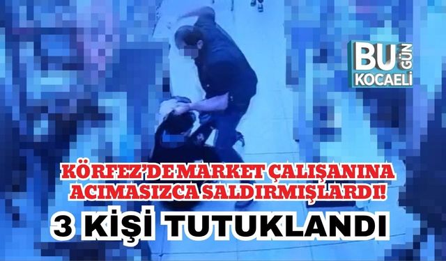 Körfez’de Market Çalışanına Acımasızca Saldırmışlardı! 3 Kişi Tutuklandı