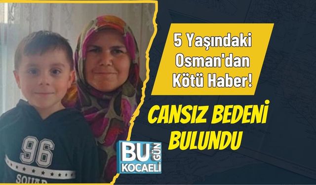 5 Yaşındaki Osman'dan Kötü Haber! Cansız Bedeni Bulundu