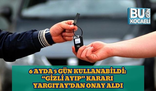 6 Ayda 5 Gün Kullanabildi: “Gizli Ayıp” Kararı Yargıtay’dan Onay Aldı