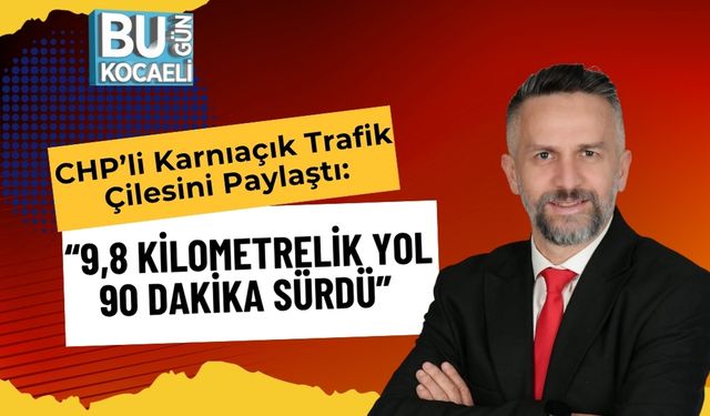 CHP’li Karnıaçık Trafik Çilesini Paylaştı: “9,8 Kilometrelik Yol 90 Dakika Sürdü”