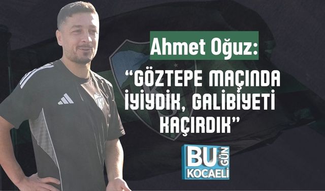 Ahmet Oğuz: “Göztepe Maçında İyiydik, Galibiyeti Kaçırdık”