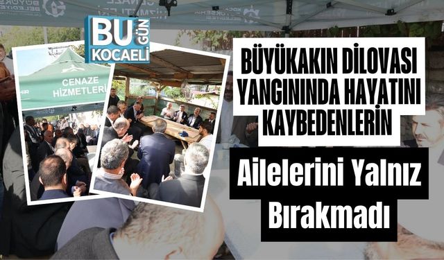 Büyükakın Dilovası Yangınında Hayatını Kaybedenlerin Ailelerini Yalnız Bırakmadı