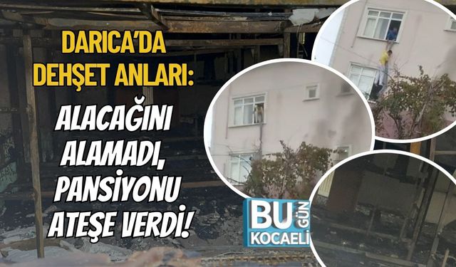 Darıca’da Dehşet Anları: Alacağını Alamadı, Pansiyonu Ateşe Verdi!