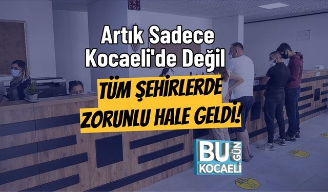 Artık Sadece Kocaeli'de Değil Tüm Şehirlerde Zorunlu Hale Geldi!