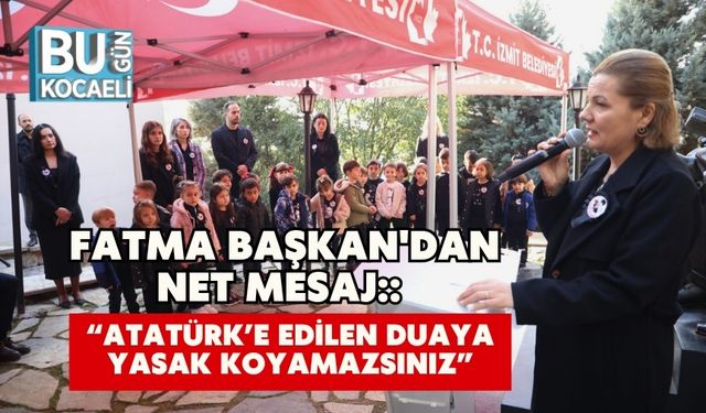 Fatma Başkan'dan Net Mesaj:: “Atatürk’e Edilen Duaya Yasak Koyamazsınız”