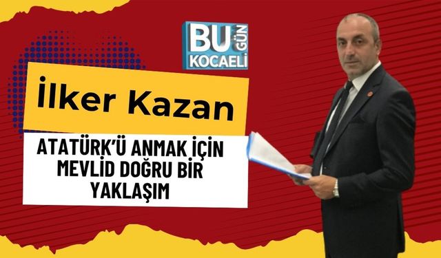 İlker Kazan: Atatürk’ü Anmak İçin Mevlid Doğru Bir Yaklaşım