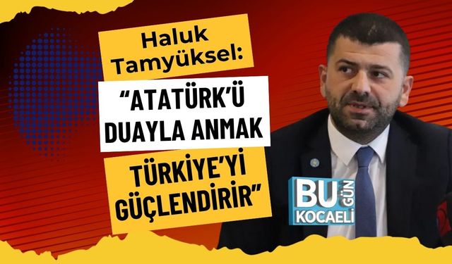 Haluk Tamyüksel: “Atatürk’ü Duayla Anmak Türkiye’yi Güçlendirir”