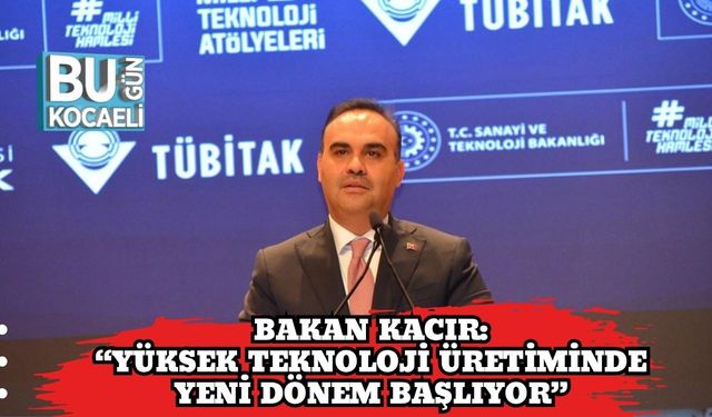 Bakan Kacır: “Yüksek Teknoloji Üretiminde Yeni Dönem Başlıyor”