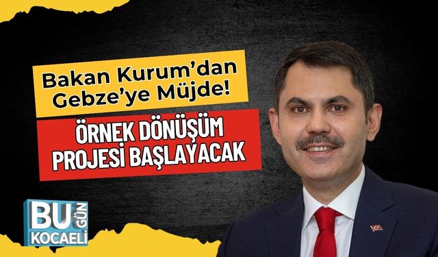 Bakan Kurum’dan Gebze’ye Müjde! Örnek Dönüşüm Projesi Başlayacak