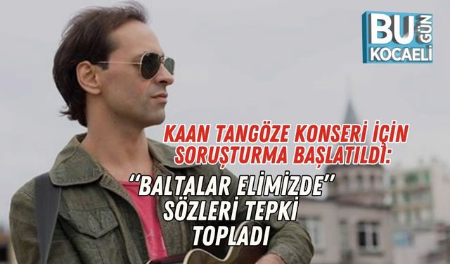 Kaan Tangöze Konseri İçin Soruşturma Başlatıldı: “Baltalar Elimizde” Sözleri Tepki Topladı
