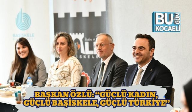 Başkan Özlü: “Güçlü Kadın, Güçlü Başiskele, Güçlü Türkiye”