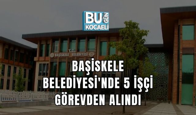 Başiskele Belediyesi'nde 5 İşçi Görevden Alındı