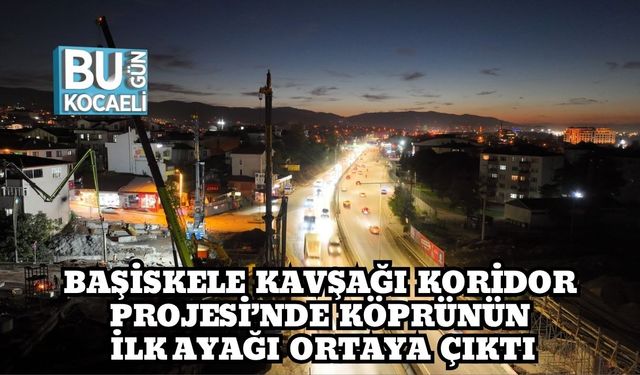 Başiskele Kavşağı Koridor Projesi’nde Köprünün İlk Ayağı Ortaya Çıktı