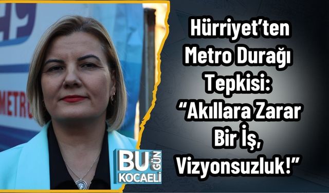 Başkan Hürriyet’ten Metro Durağı Tepkisi: “Akıllara Zarar Bir İş, Vizyonsuzluk!”