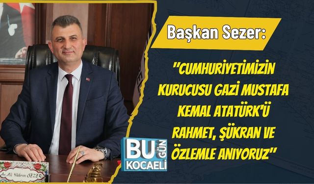 Başkan Sezer: "Cumhuriyetimizin Kurucusu Gazi Mustafa Kemal Atatürk'ü Rahmet, Şükran ve Özlemle Anıyoruz"