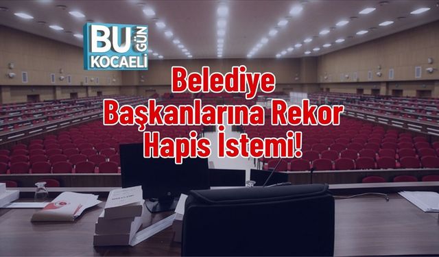 Belediye Başkanlarına Rekor Hapis İstemi!